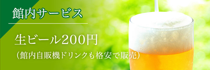 館内サービス 生ビール200円（館内自販機ドリンクも格安で販売）